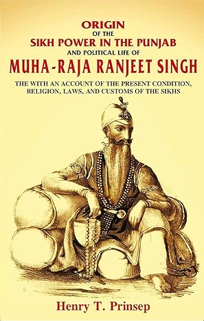 Origin of the Sikh Power in the Punjab and Political Life of Muha-Raja Ranjeet Singh: With an Account of the Present Condition, Religion, Laws, and Customs of the Sikhs - SRI ASDHUJ